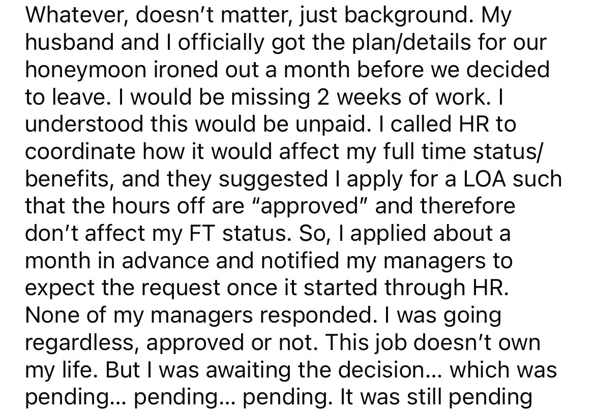 number - Whatever, doesn't matter, just background. My husband and I officially got the plandetails for our honeymoon ironed out a month before we decided to leave. I would be missing 2 weeks of work. I understood this would be unpaid. I called Hr to coor