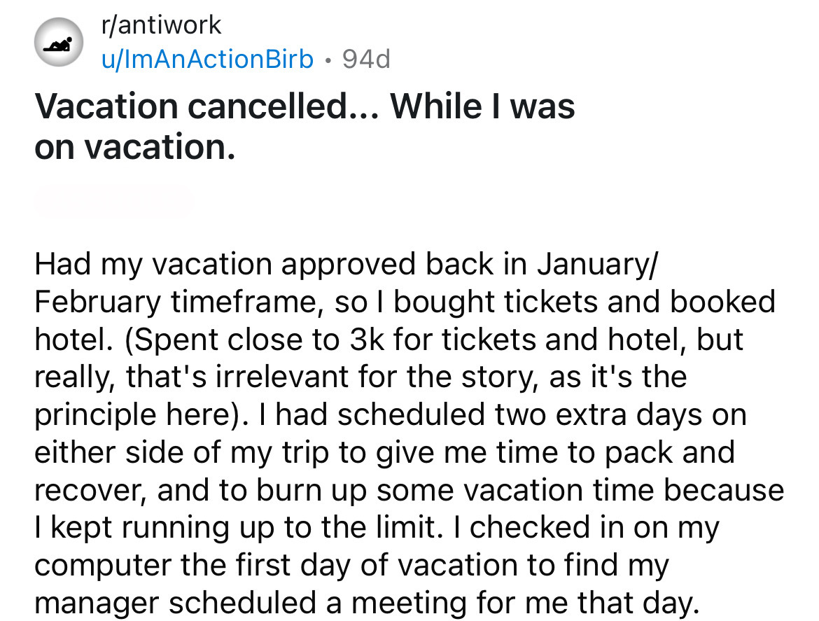 number - rantiwork uImAnActionBirb . 94d Vacation cancelled... While I was on vacation. Had my vacation approved back in January February timeframe, so I bought tickets and booked hotel. Spent close to 3k for tickets and hotel, but really, that's irreleva