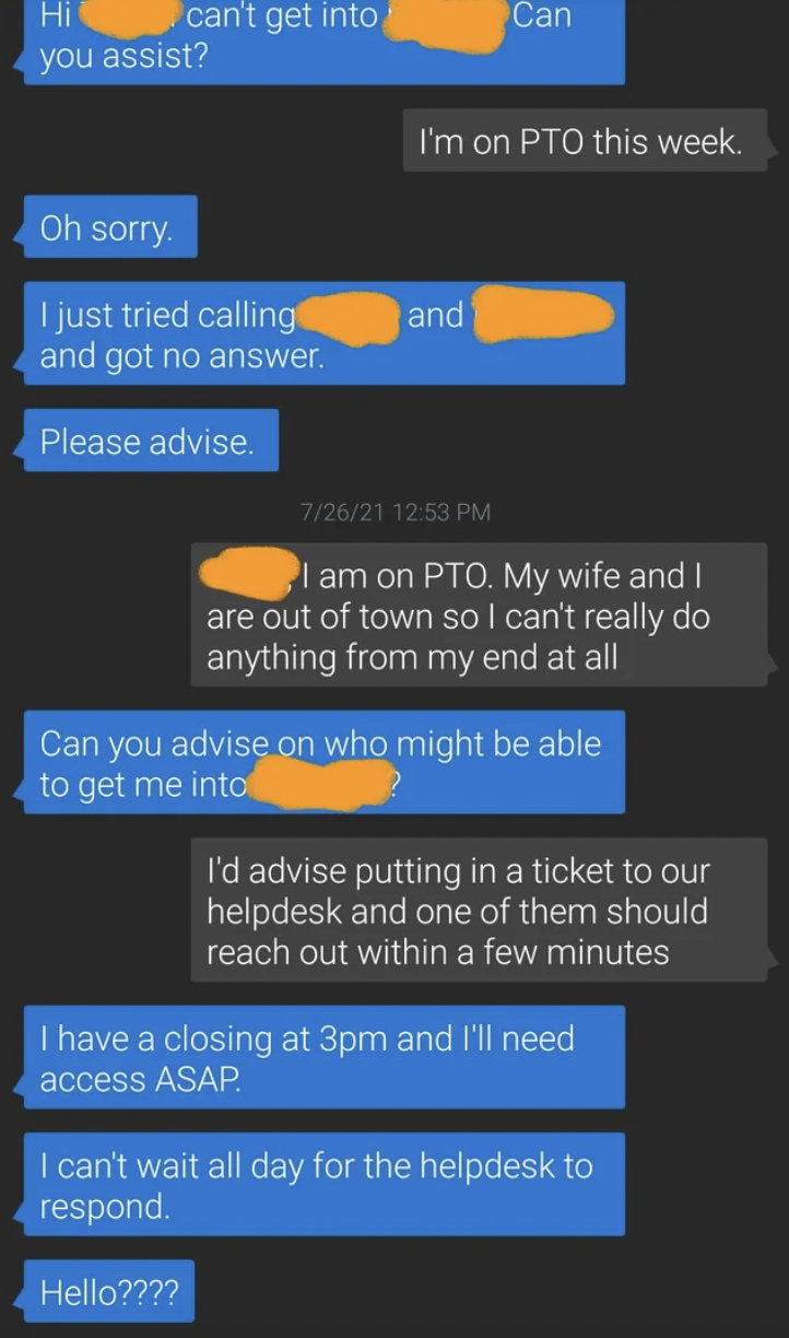 screenshot - Hi can't get into Can you assist? I'm on Pto this week. Oh sorry. I just tried calling and got no answer. and Please advise. 72621 I am on Pto. My wife and I are out of town so I can't really do anything from my end at all Can you advise on w