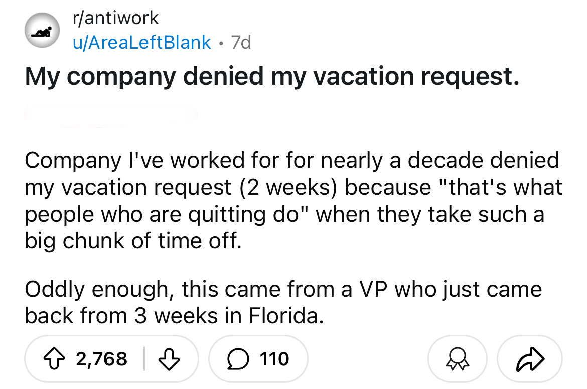 screenshot - rantiwork uAreaLeftBlank 7d My company denied my vacation request. Company I've worked for for nearly a decade denied my vacation request 2 weeks because "that's what people who are quitting do" when they take such a big chunk of time off. Od