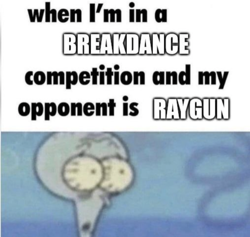 cartoon - when I'm in a Breakdance competition and my opponent is Raygun