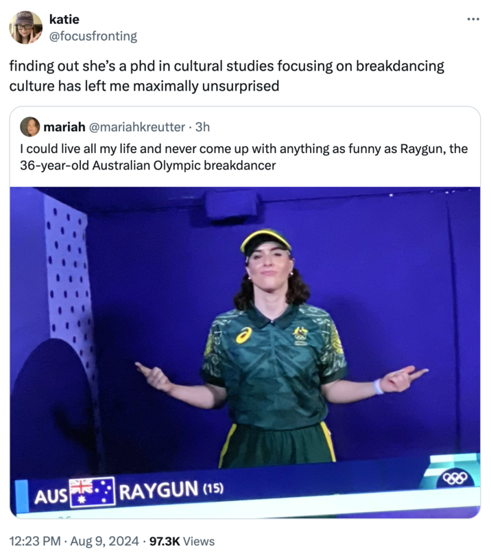 Breaking - katie finding out she's a phd in cultural studies focusing on breakdancing culture has left me maximally unsurprised mariah 3h I could live all my life and never come up with anything as funny as Raygun, the 36yearold Australian Olympic breakda