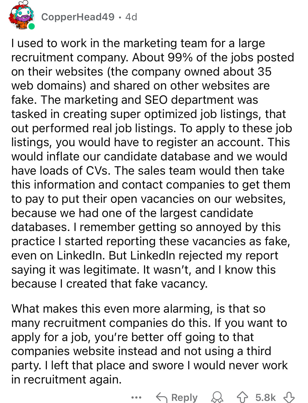 document - CopperHead49. 4d I used to work in the marketing team for a large recruitment company. About 99% of the jobs posted on their websites the company owned about 35 web domains and d on other websites are fake. The marketing and Seo department was 