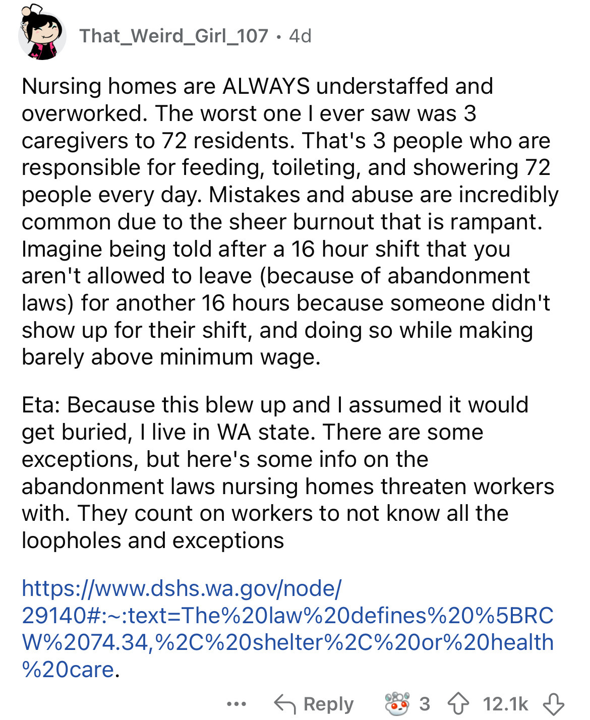 document - That_Weird_Girl_107 4d Nursing homes are Always understaffed and overworked. The worst one I ever saw was 3 caregivers to 72 residents. That's 3 people who are responsible for feeding, toileting, and showering 72 people every day. Mistakes and 