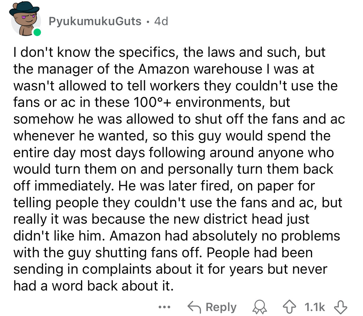 number - PyukumukuGuts 4d . I don't know the specifics, the laws and such, but the manager of the Amazon warehouse I was at wasn't allowed to tell workers they couldn't use the fans or ac in these 1000 environments, but somehow he was allowed to shut off 