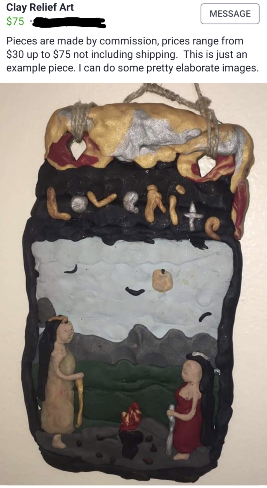 visual arts - Clay Relief Art $75 Message Pieces are made by commission, prices range from $30 up to $75 not including shipping. This is just an example piece. I can do some pretty elaborate images. overite