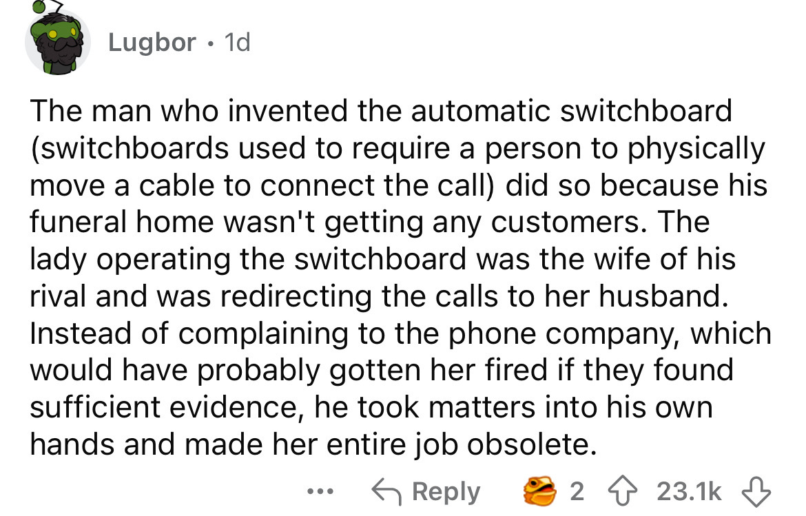 number - Lugbor. 1d The man who invented the automatic switchboard switchboards used to require a person to physically move a cable to connect the call did so because his funeral home wasn't getting any customers. The lady operating the switchboard was th