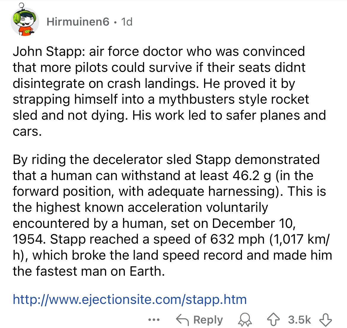 number - Hirmuinen6. 1d John Stapp air force doctor who was convinced that more pilots could survive if their seats didnt disintegrate on crash landings. He proved it by strapping himself into a mythbusters style rocket sled and not dying. His work led to