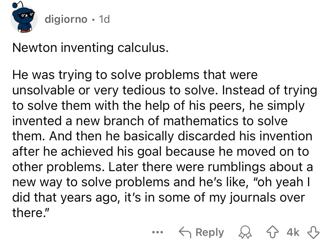 number - digiorno 1d Newton inventing calculus. He was trying to solve problems that were unsolvable or very tedious to solve. Instead of trying to solve them with the help of his peers, he simply invented a new branch of mathematics to solve them. And th