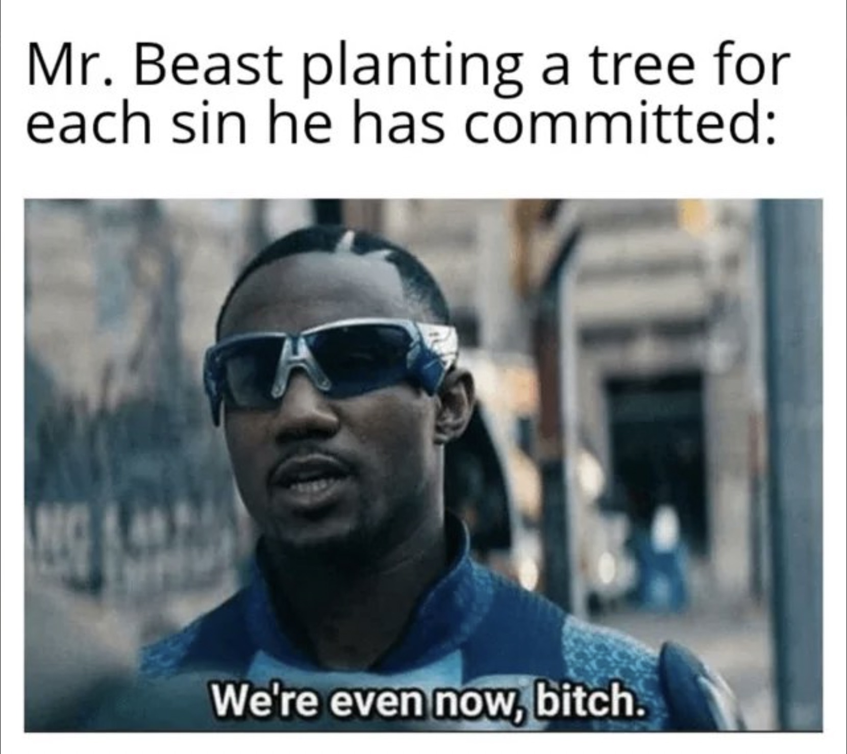 we re even now meme - Mr. Beast planting a tree for each sin he has committed We're even now, bitch.