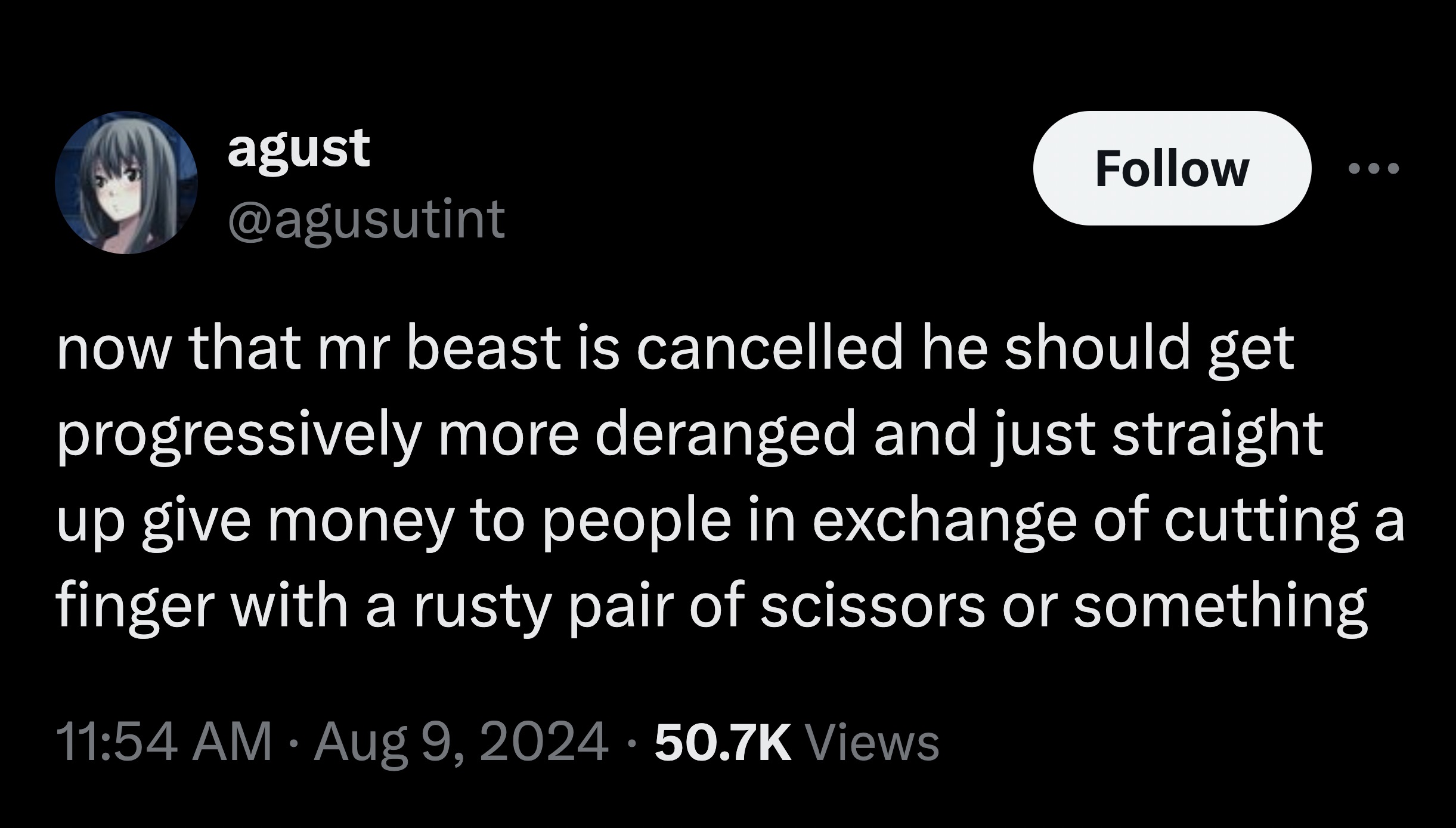 screenshot - agust now that mr beast is cancelled he should get progressively more deranged and just straight up give money to people in exchange of cutting a finger with a rusty pair of scissors or something Views