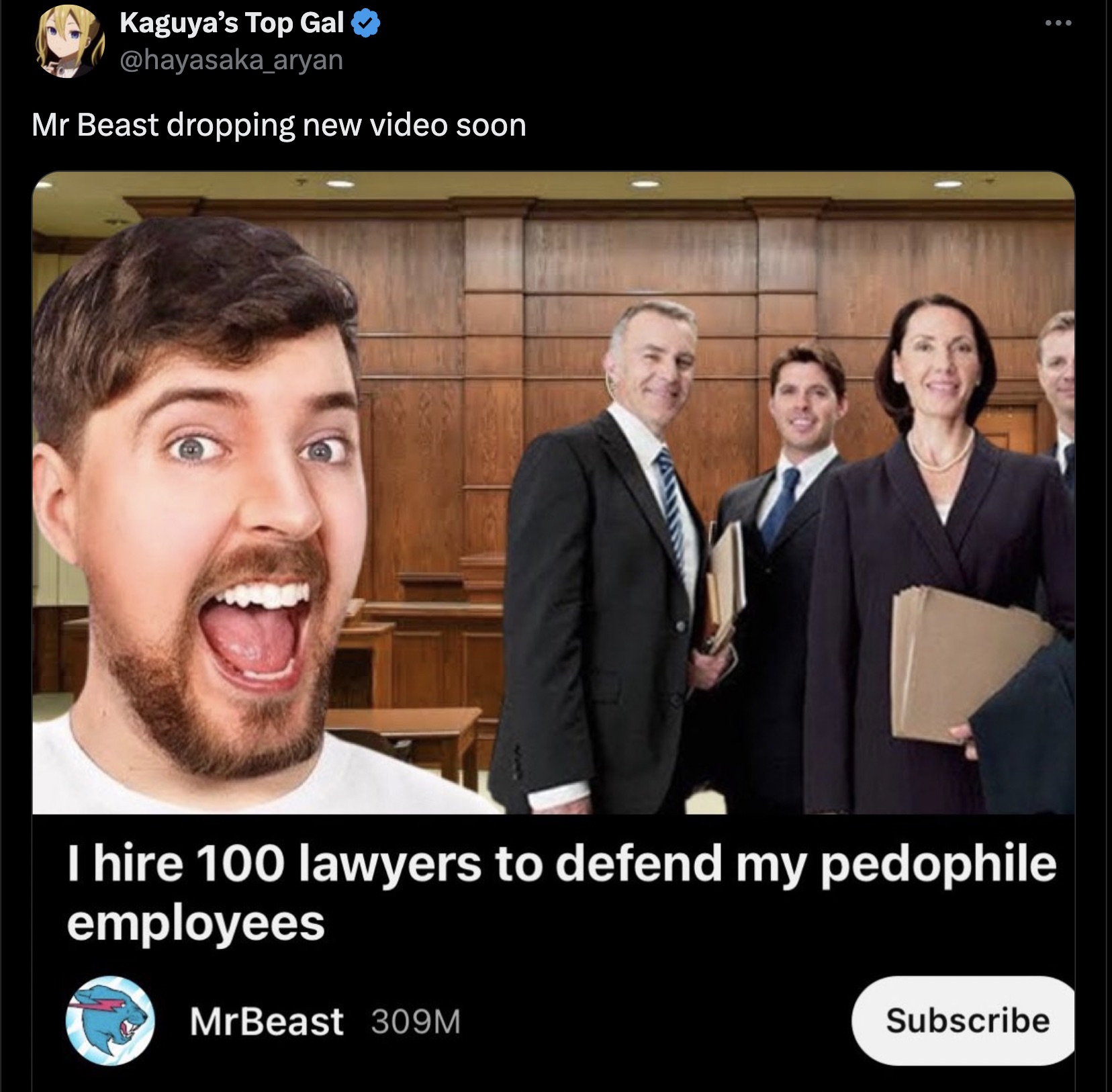 MrBeast - Kaguya's Top Gal Mr Beast dropping new video soon I hire 100 lawyers to defend my pedophile employees MrBeast 309M Subscribe ...