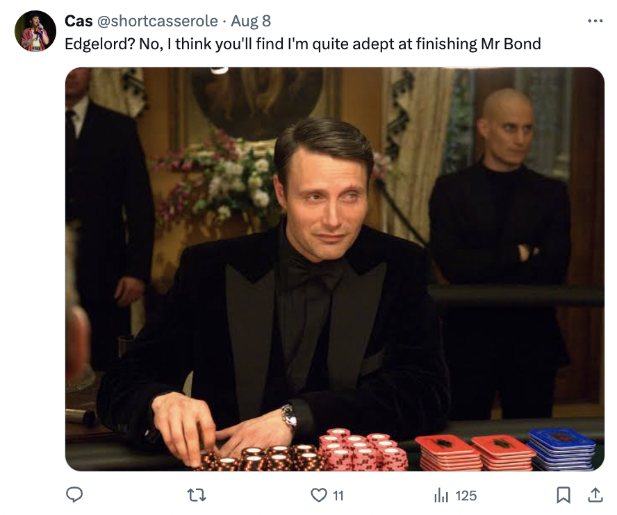 valiant effort mr bond - Cas Aug 8 Edgelord? No, I think you'll find I'm quite adept at finishing Mr Bond 11 t 125