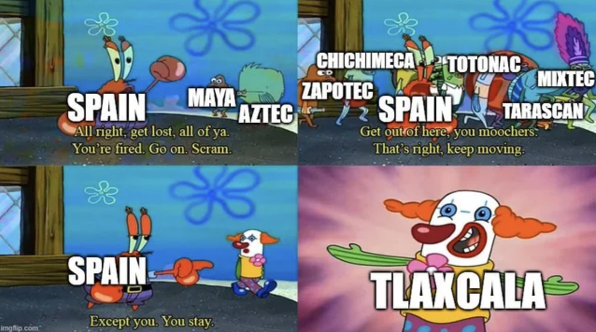 mr krabs except you you stay meme template - Spain Maya All right, get lost, all of ya. You're fired. Go on, Scram Spain Chichimeca Zapotec Totonac Mixtec Aztec Spain Tarascan B Get out of here, you moochers That's right, keep moving Tlaxcala Except you. 