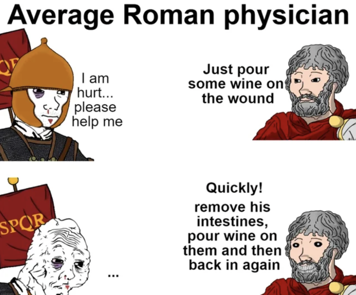 average roman - Average Roman physician Just pour I am hurt... please help me some wine on the wound Spor Quickly! remove his intestines, pour wine on them and then back in again