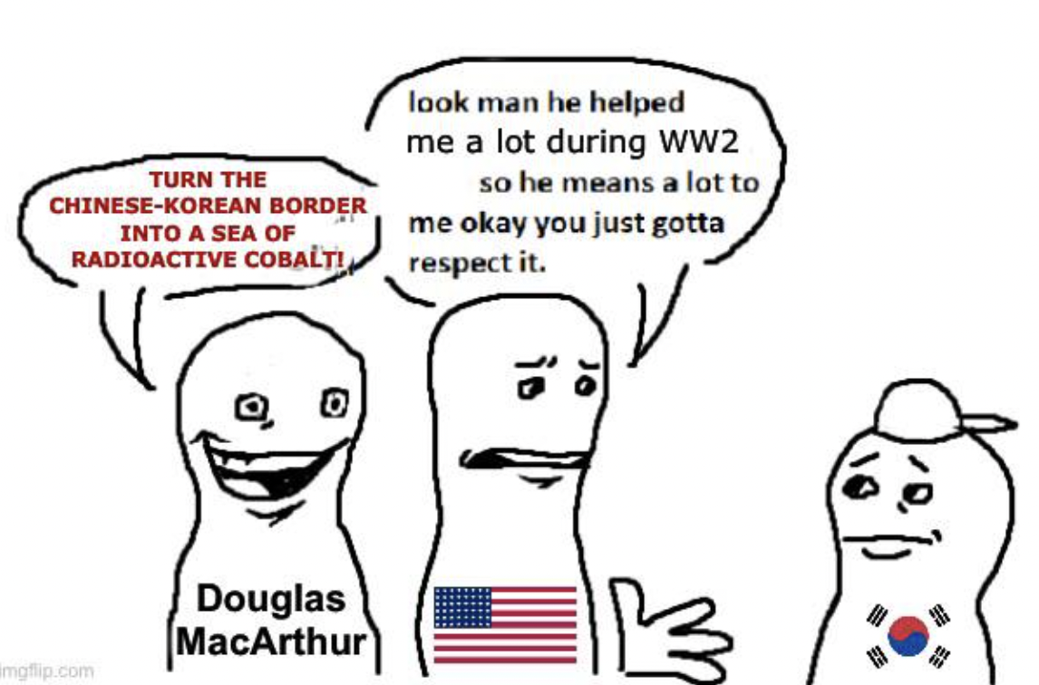 look man he helped me meme - Turn The ChineseKorean Border Into A Sea Of Radioactive Cobalti look man he helped me a lot during WW2 so he means a lot to me okay you just gotta respect it. imgflip.com Douglas MacArthur iB Jo