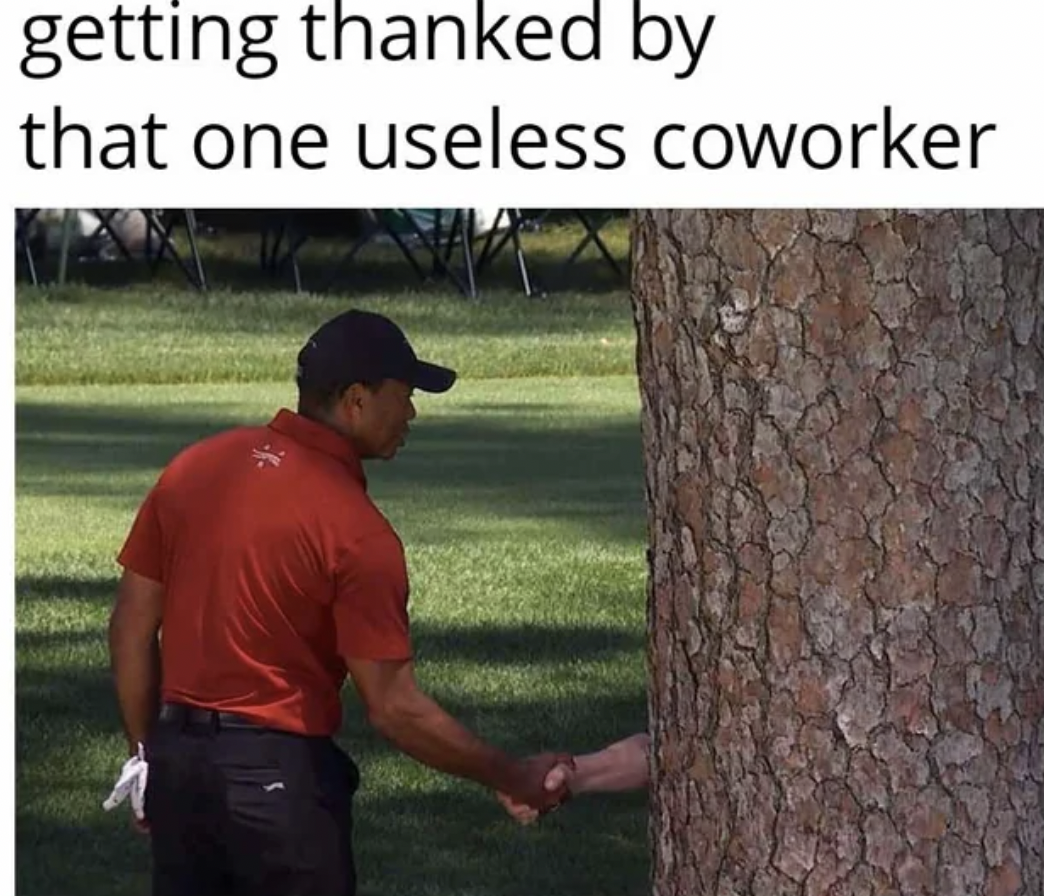 tiger woods shaking hands with tree - getting thanked by that one useless coworker