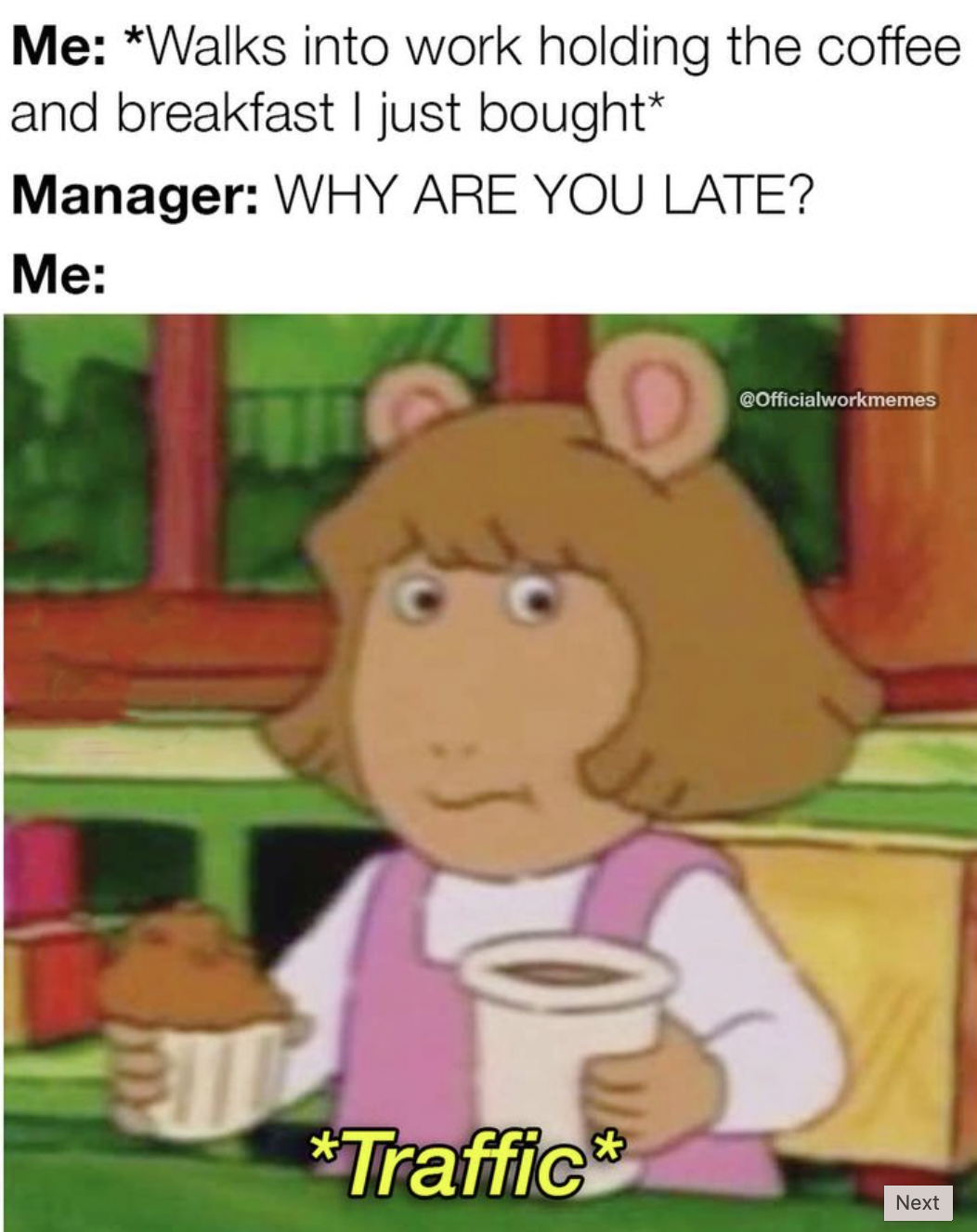 cartoon - Me Walks into work holding the coffee and breakfast I just bought Manager Why Are You Late? Me Traffic COfficialworkmemes Next