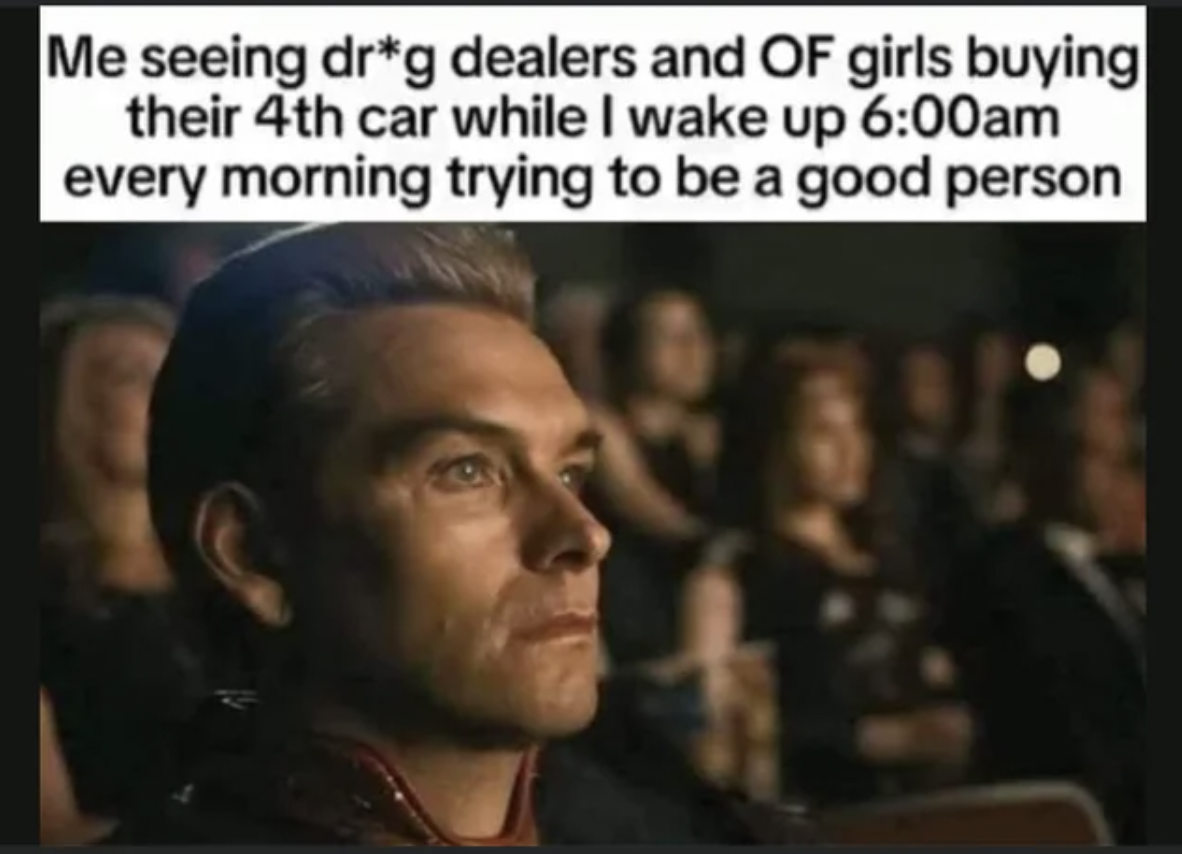 photo caption - Me seeing drg dealers and Of girls buying their 4th car while I wake up am every morning trying to be a good person