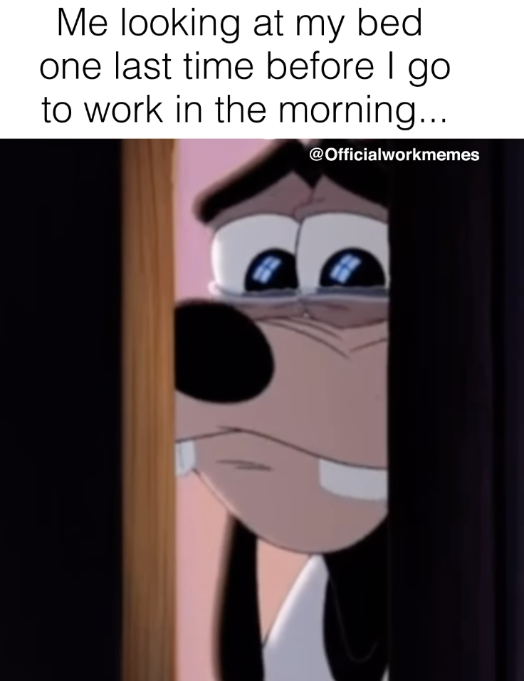 you are doing your best and you hear them talking bad about you - Me looking at my bed one last time before I go to work in the morning...