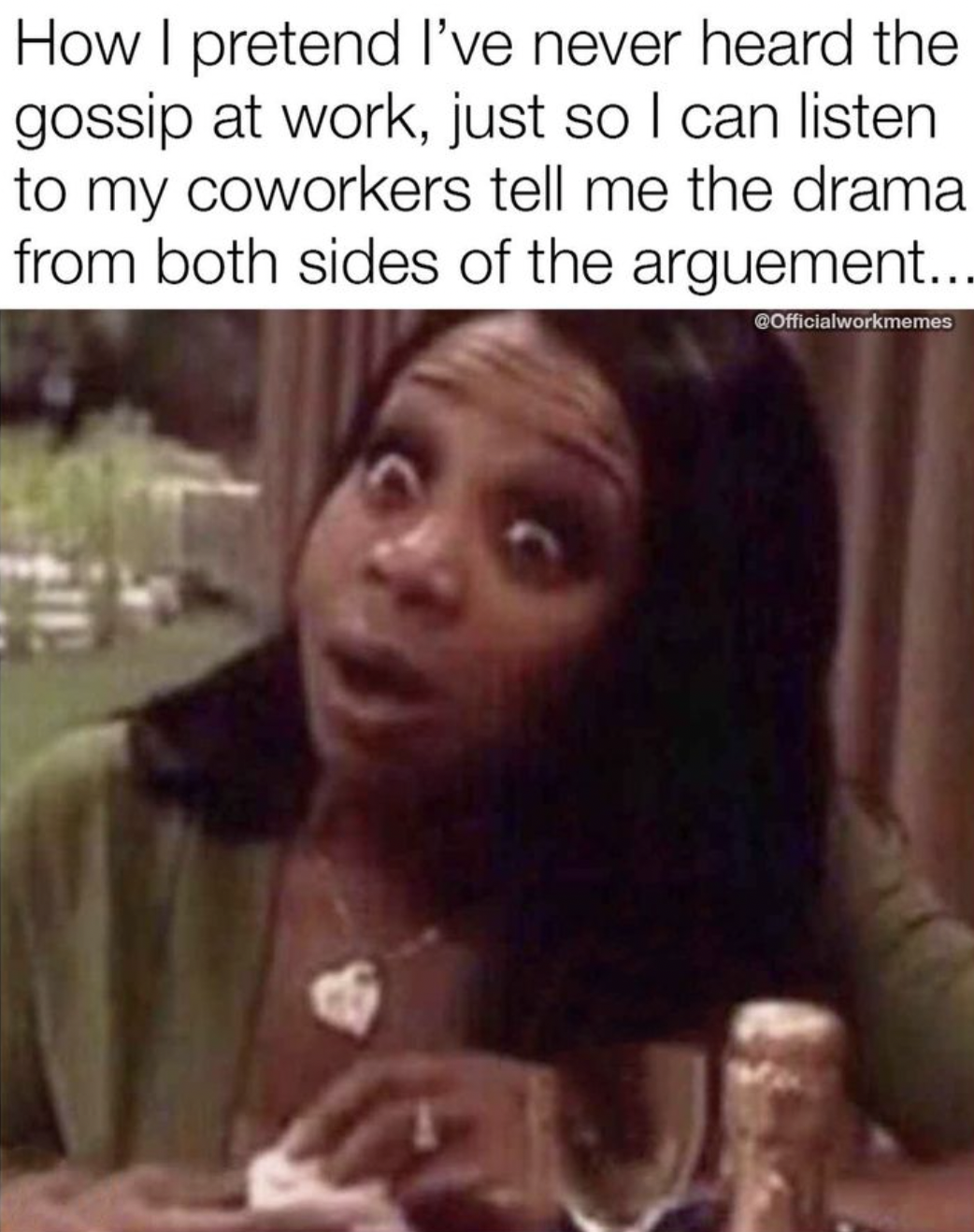 photo caption - How I pretend I've never heard the gossip at work, just so I can listen to my coworkers tell me the drama from both sides of the arguement... COfficialworkmemes