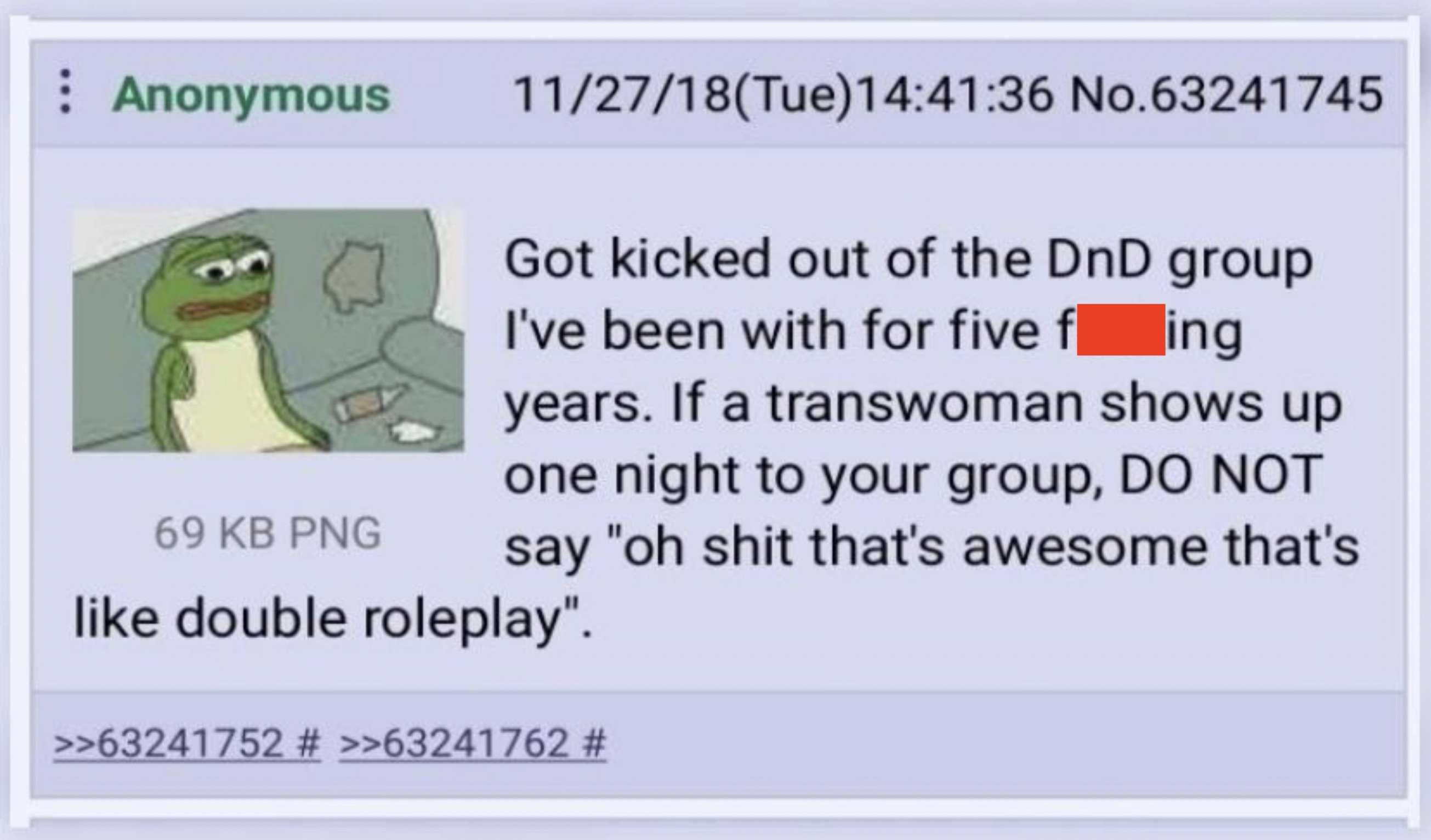 screenshot - Anonymous 69 Kb Png 112718Tue36 No.63241745 Got kicked out of the DnD group I've been with for five fing years. If a transwoman shows up one night to your group, Do Not say "oh shit that's awesome that's double roleplay". >>63241752 # >>63241