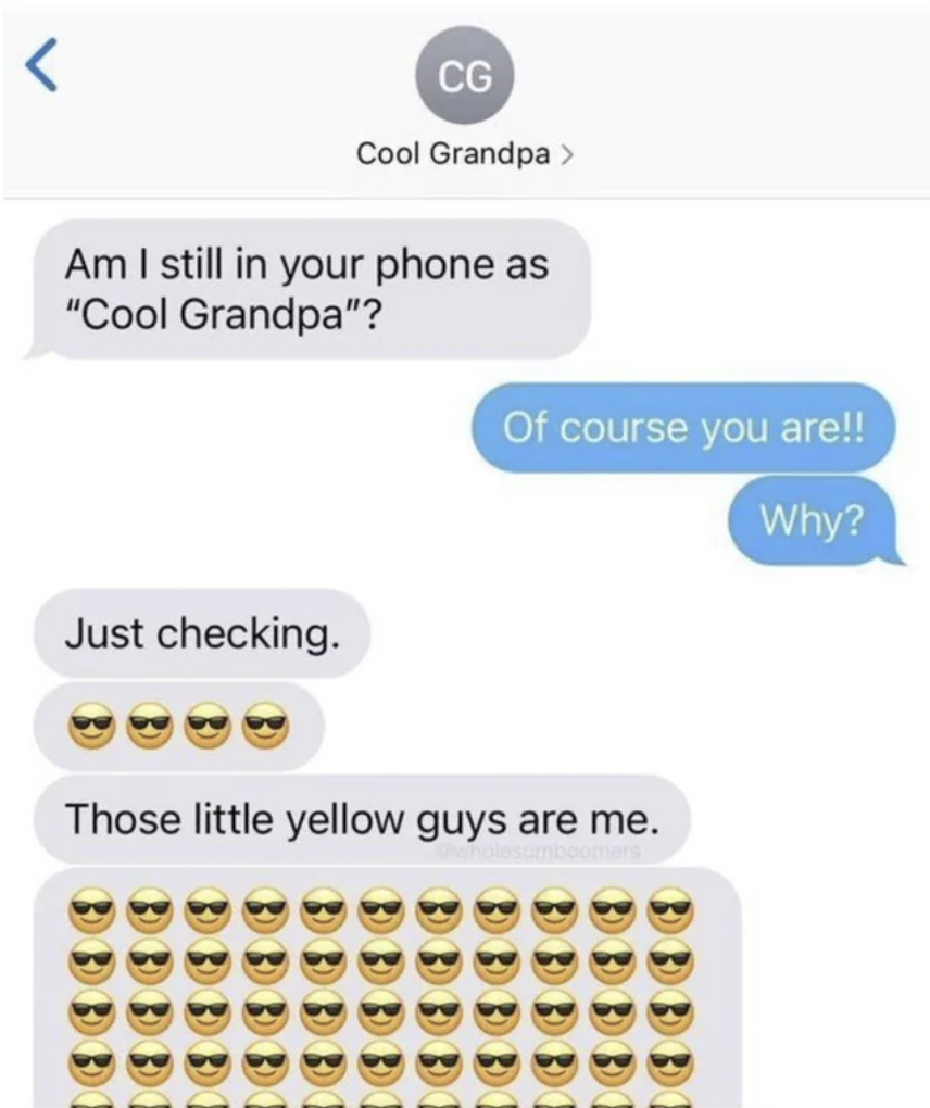 cool grandpa meme - Cg Cool Grandpa > Am I still in your phone as "Cool Grandpa"? Just checking. Of course you are!! Why? Those little yellow guys are me. 3 3 3 3 3 3 3 3 1 3 3 3 3 1 3 3 3 3 3 3 3 3 3 3 3 3 3 3 3 3 Bbb B Bbb B