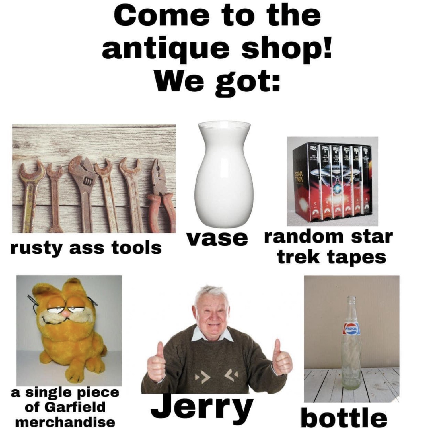 antique meme - Come to the antique shop! We got Star Trek rusty ass tools a single piece of Garfield merchandise vase random star trek tapes PepsiCol Jerry bottle