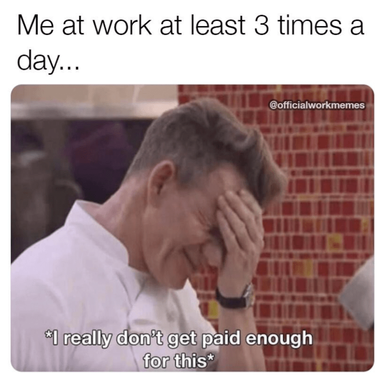 monday work memes - funny work memes - Me at work at least 3 times a day... I really don't get paid enough for this