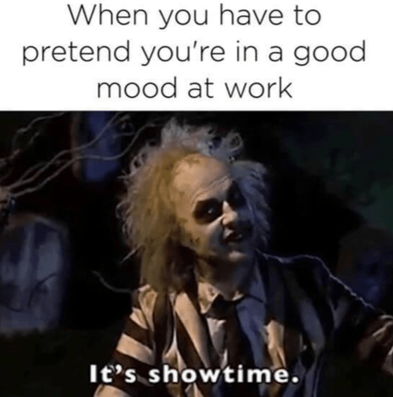 monday work memes - restaurant coworker memes - When you have to pretend you're in a good. mood at work It's showtime.