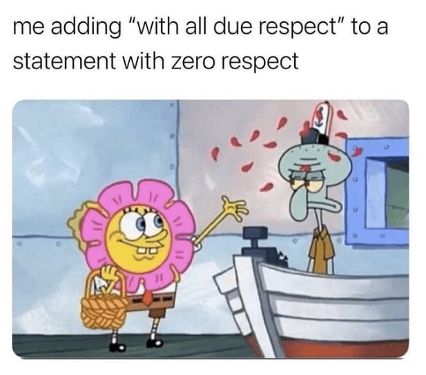 monday work memes - spongebob memes for work - me adding "with all due respect" to a statement with zero respect