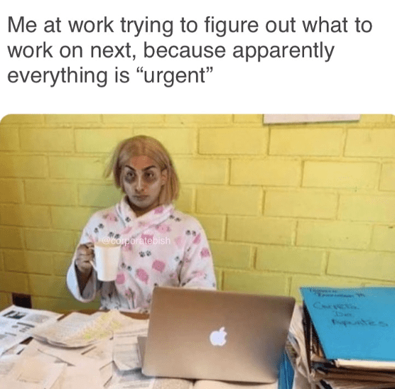 monday work memes - everything is urgent at work - Me at work trying to figure out what to work on next, because apparently everything is "urgent" C