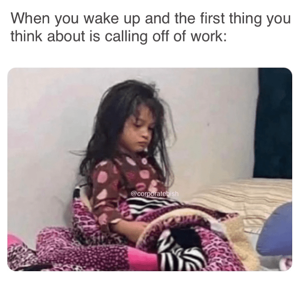 monday work memes - When you wake up and the first thing you think about is calling off of work