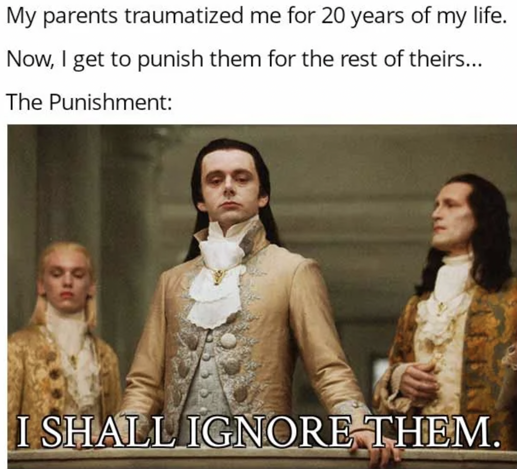 better than you meme - My parents traumatized me for 20 years of my life. Now, I get to punish them for the rest of theirs... The Punishment I Shall Ignore Them.