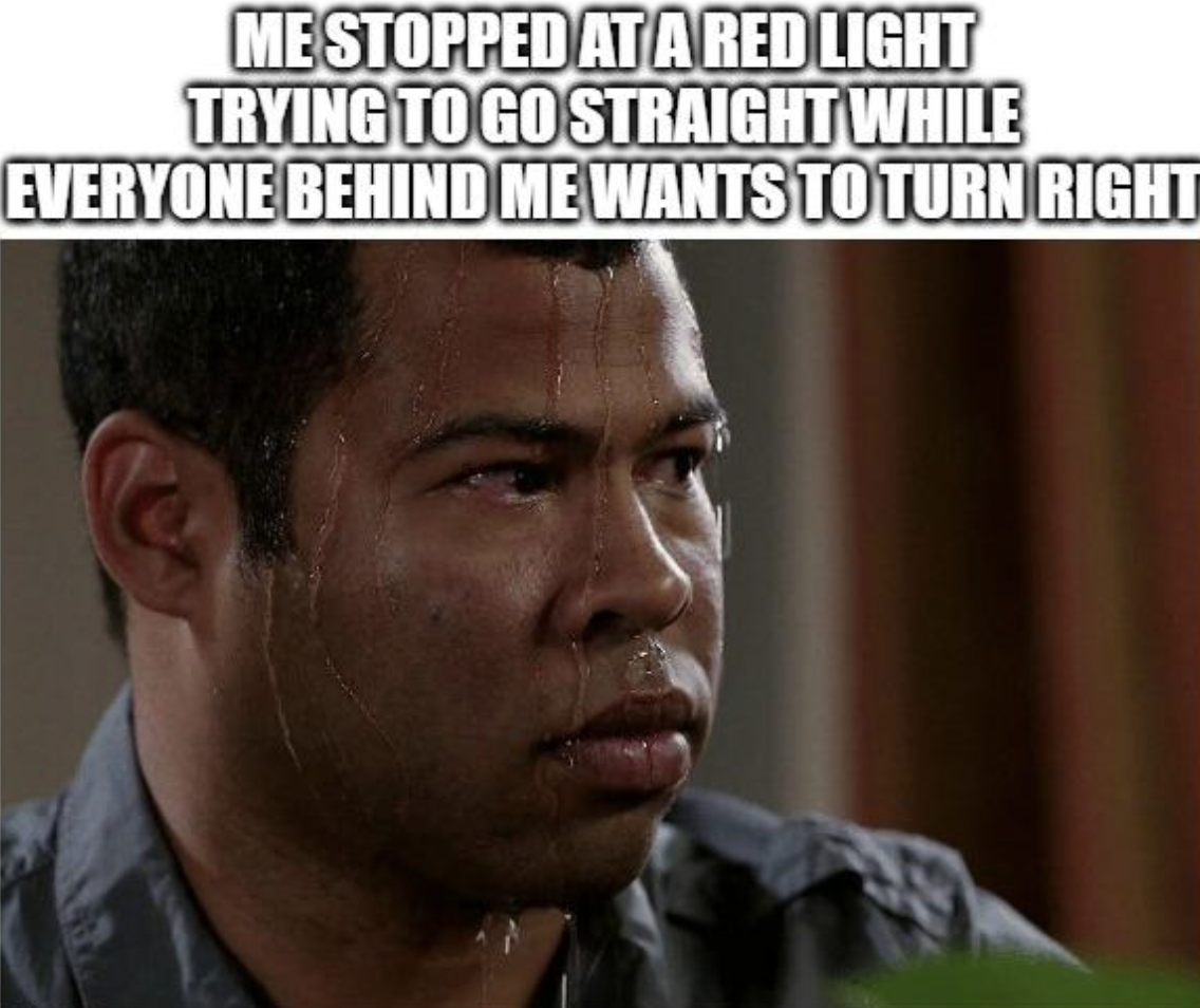 Meme - Mestopped At A Red Light Trying To Go Straight While Everyone Behind Me Wants To Turn Right