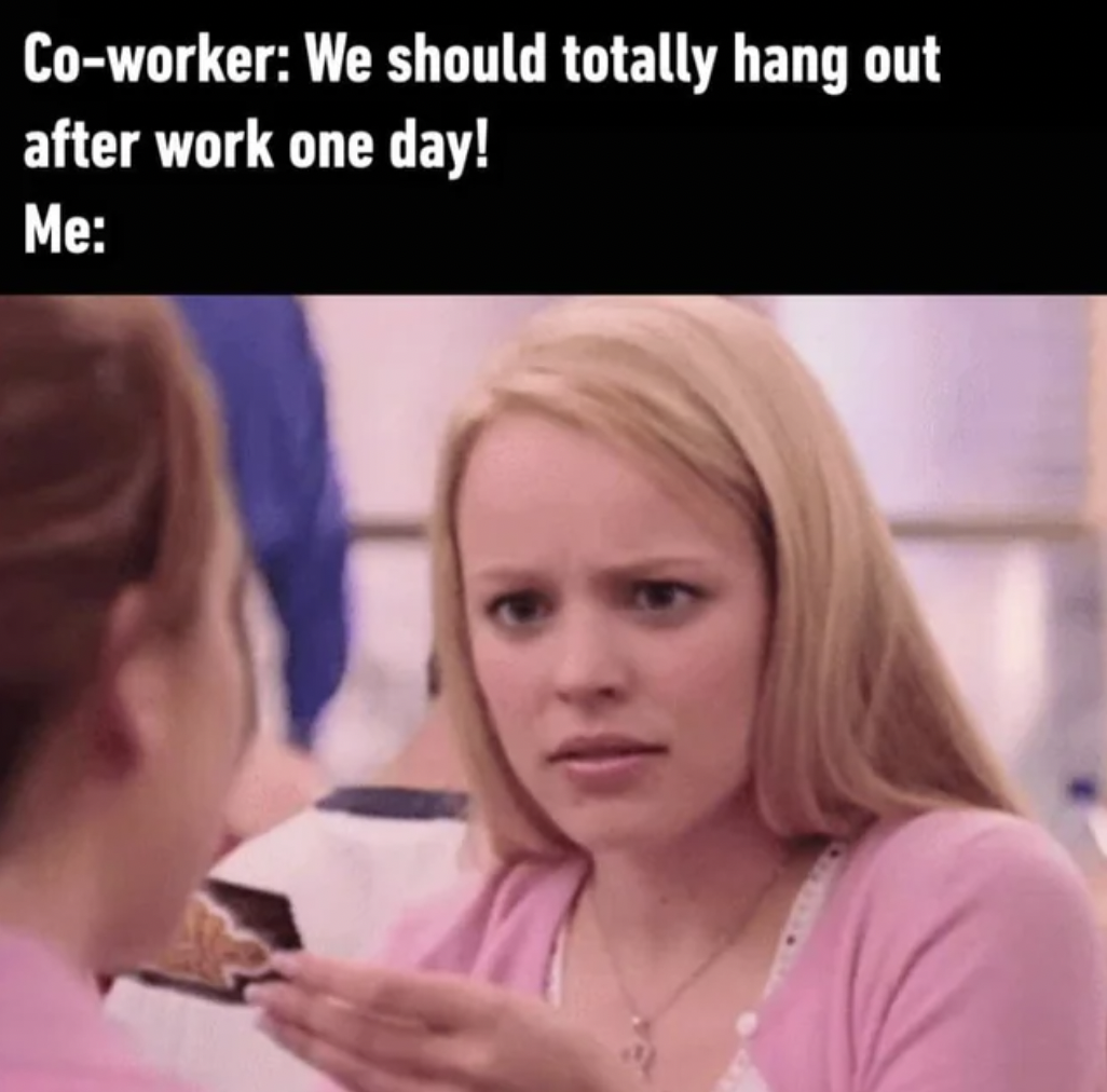 regina george eye roll - Coworker We should totally hang out after work one day! Me