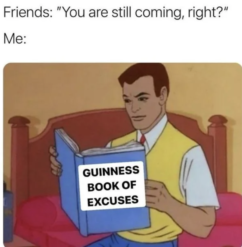 guinness book of excuses meme - Friends "You are still coming, right?" Me Guinness Book Of Excuses