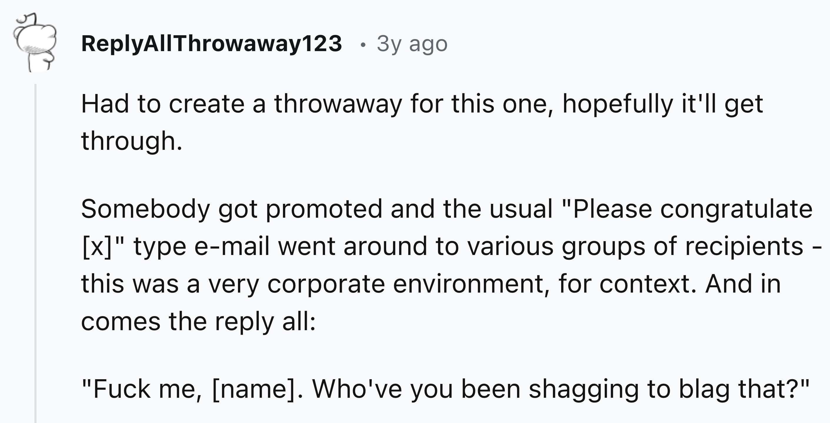 number - AllThrowaway123 3y ago Had to create a throwaway for this one, hopefully it'll get through. Somebody got promoted and the usual "Please congratulate x" type email went around to various groups of recipients this was a very corporate environment, 