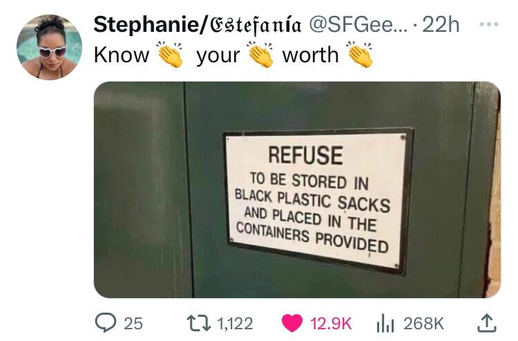 signage - StephanieEstefana .... 22h Know your worth Refuse To Be Stored In Black Plastic Sacks And Placed In The Containers Provided 25 1,122