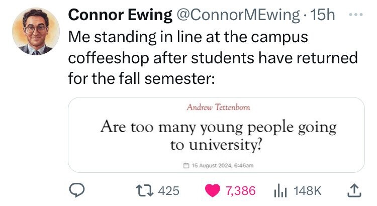 screenshot - Connor Ewing . 15h Me standing in line at the campus coffeeshop after students have returned for the fall semester Andrew Tettenborn Are too many young people going to university? , am 425 7,