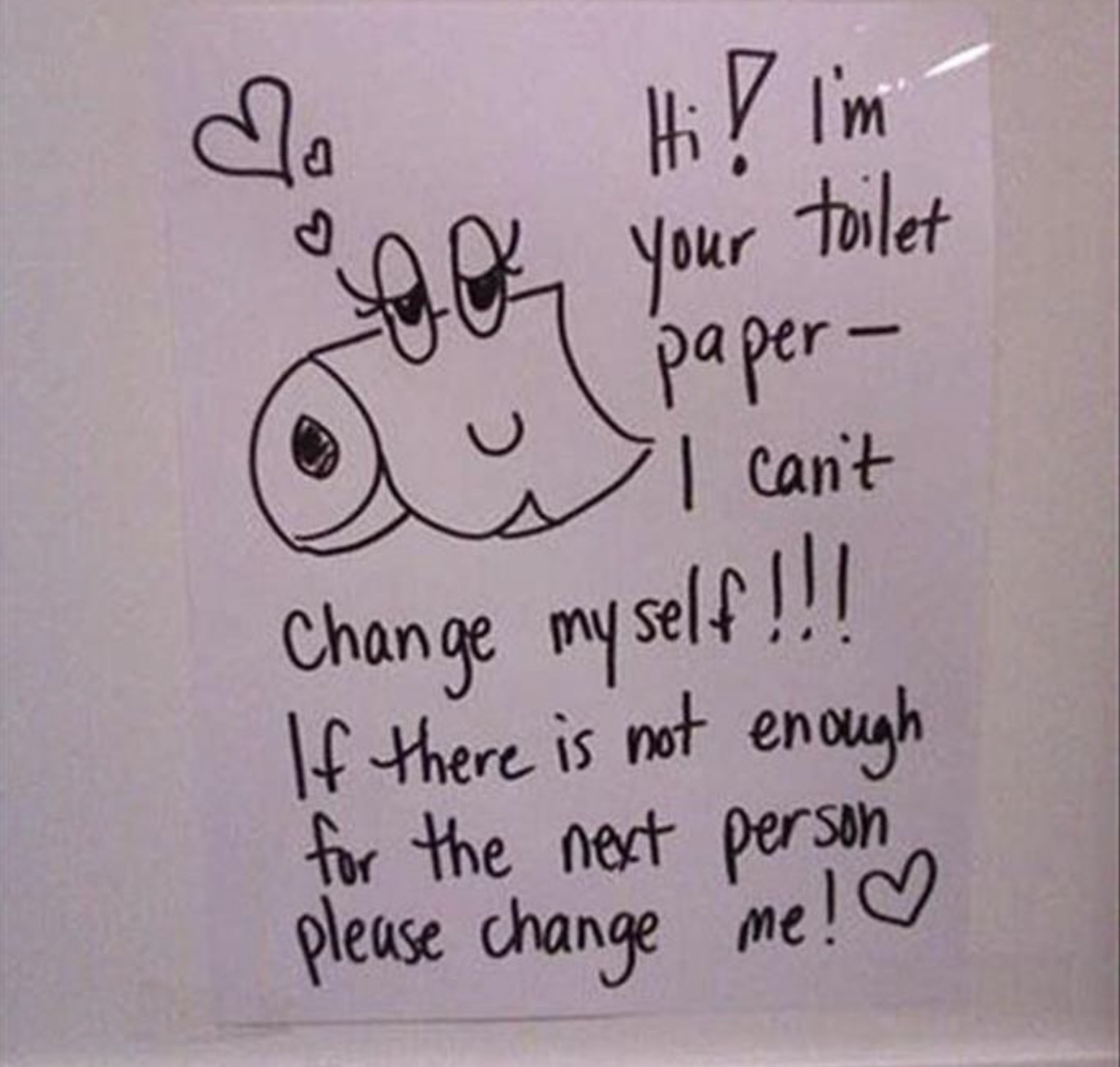 handwriting - da C Hi! I'm Your toilet paper I can't Change my self!!! If there is not enough for the next person please change me!