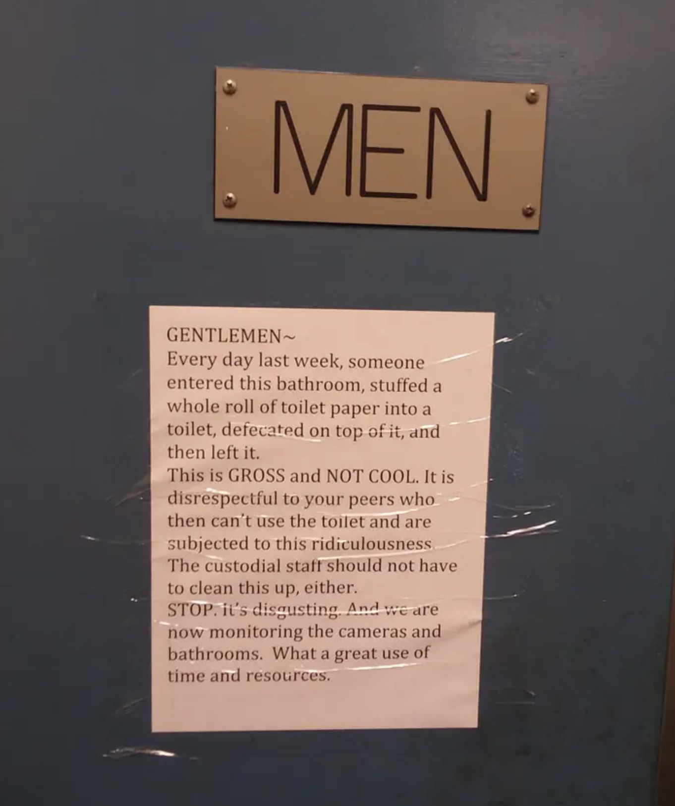 signage - Men Gentlemen~ Every day last week, someone entered this bathroom, stuffed a whole roll of toilet paper into a toilet, defecated on top of it, and then left it. This is Gross and Not Cool. It is disrespectful to your peers who then can't use the