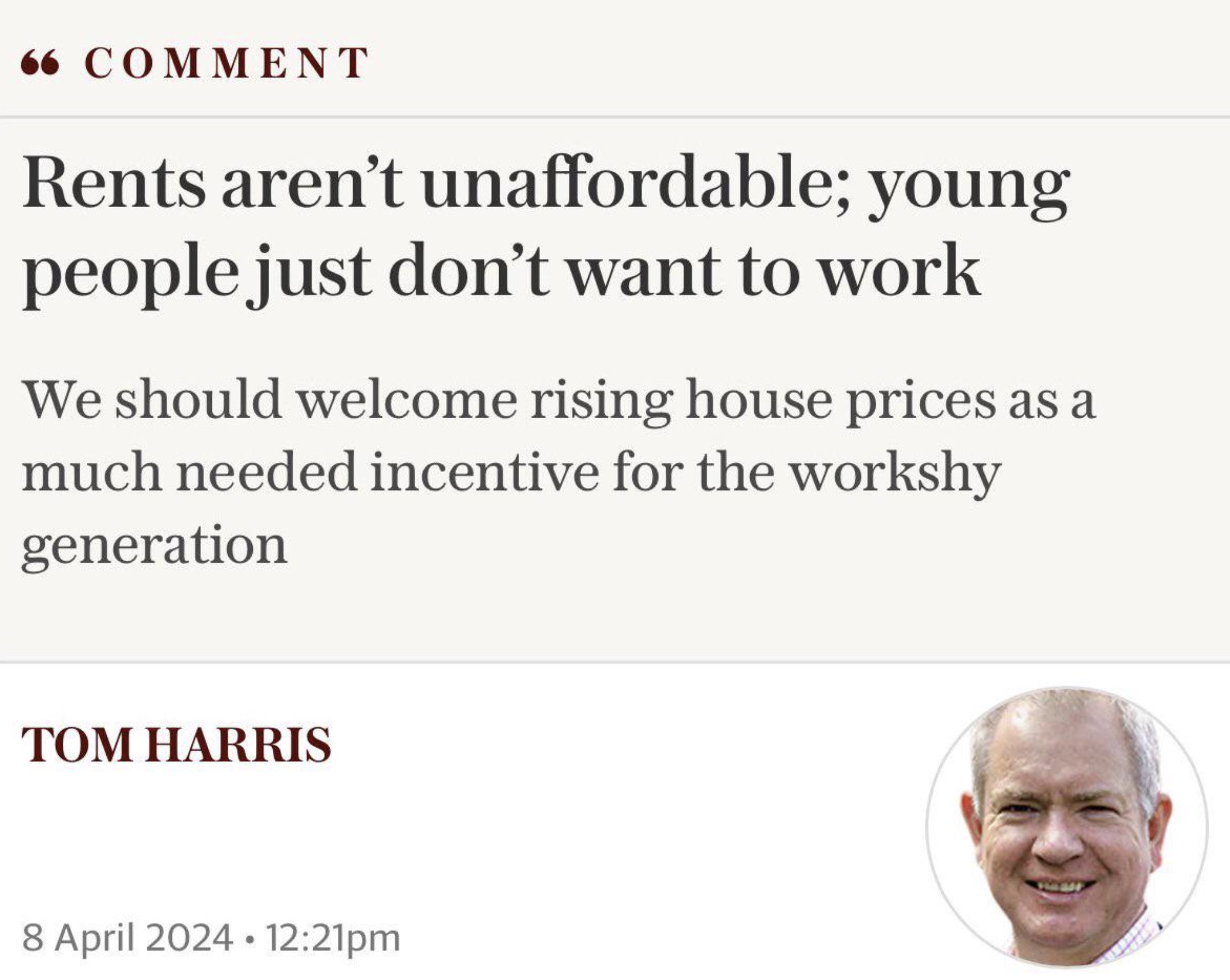 senior citizen - 66 Comment Rents aren't unaffordable; young people just don't want to work We should welcome rising house prices as a much needed incentive for the workshy generation Tom Harris pm