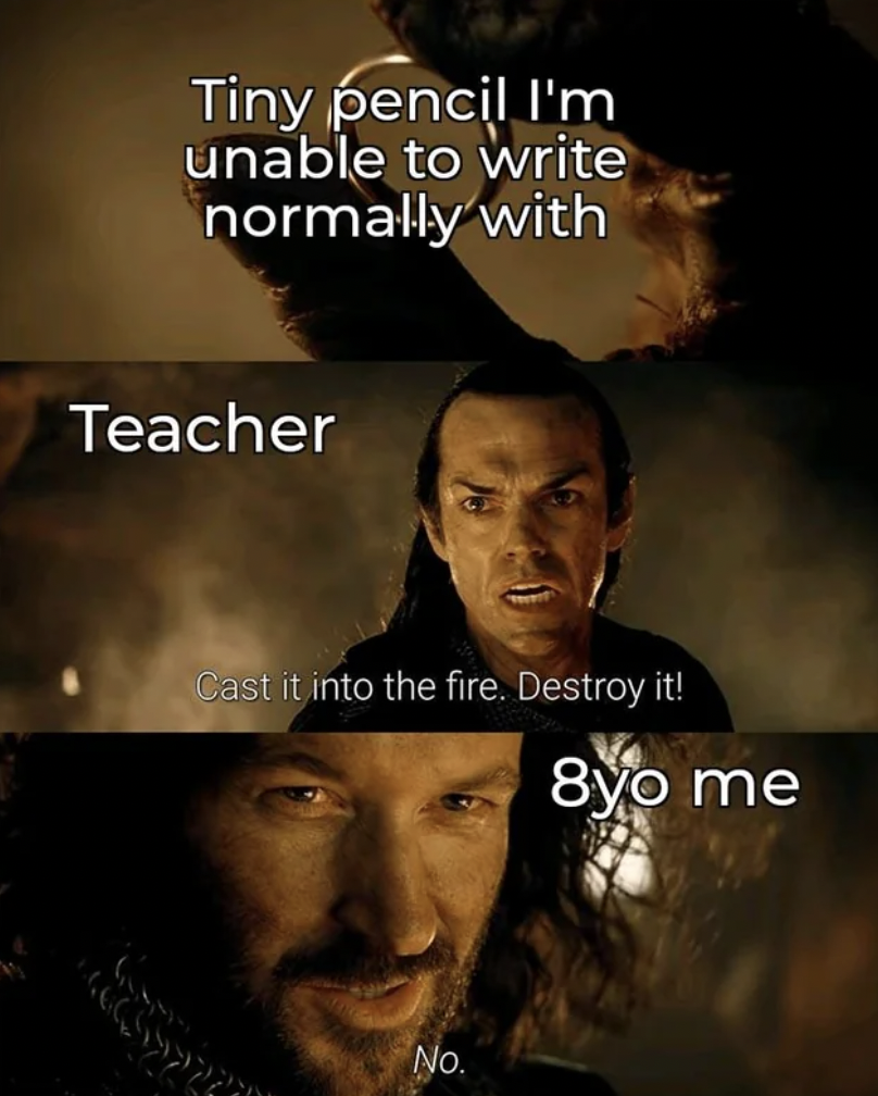 restaurant expo memes - Tiny pencil I'm unable to write normally with Teacher Cast it into the fire. Destroy it! 8yo me No.