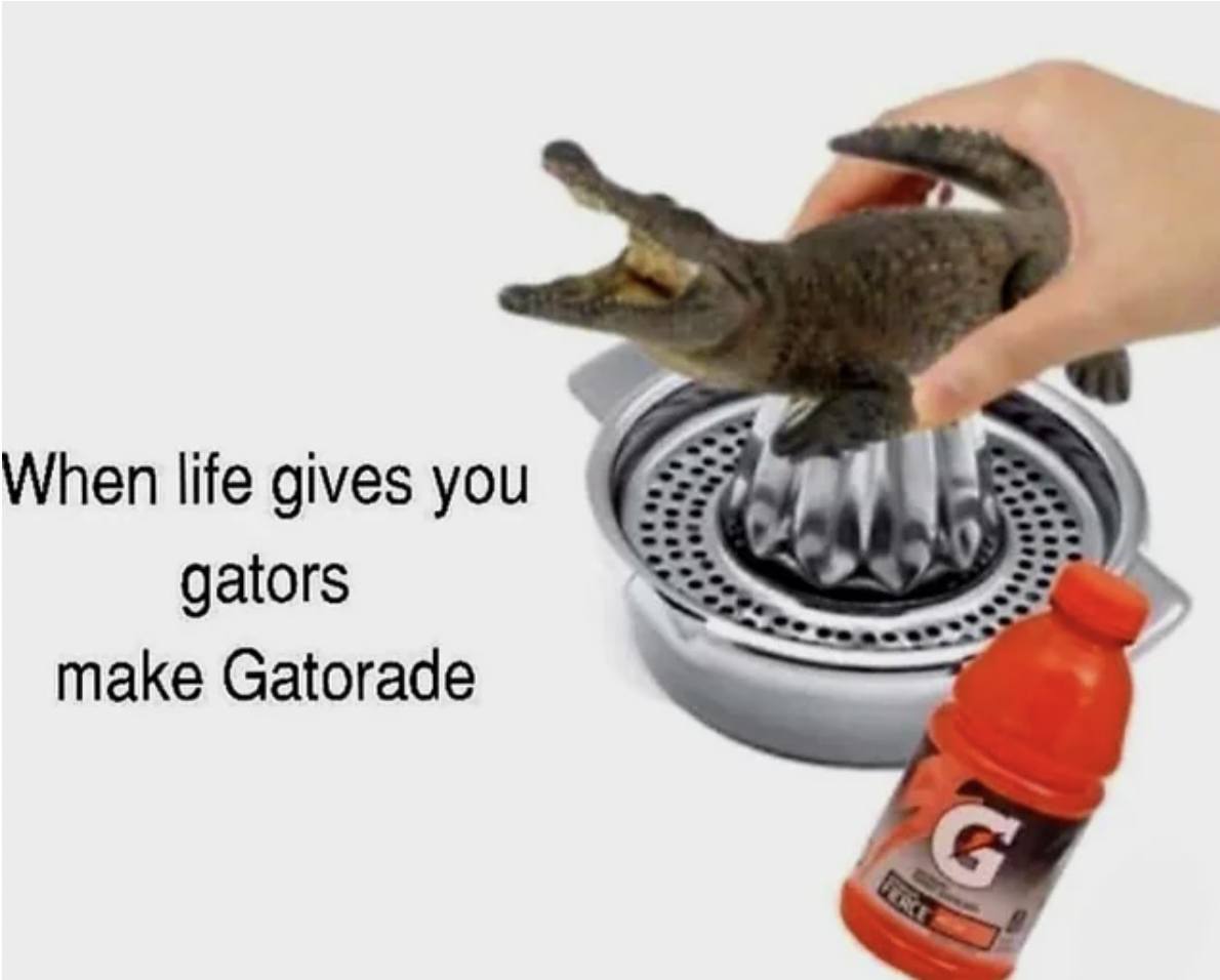 life gives you gators make gatorade - When life gives you gators make Gatorade G