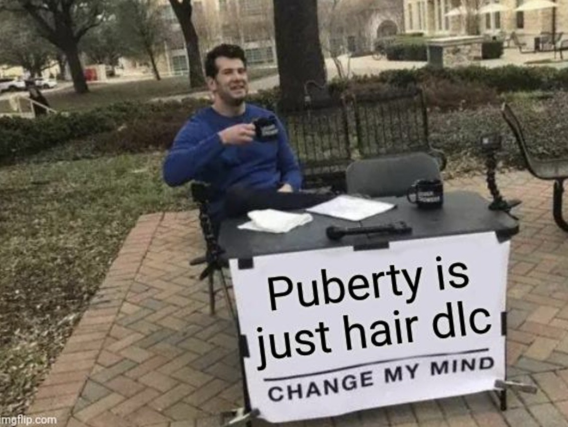 have no will to live meme - R mgflip.com Puberty is just hair dlc Change My Mind