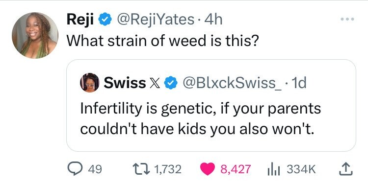 screenshot - Reji . 4h What strain of weed is this? Swiss X .1d Infertility is genetic, if your parents couldn't have kids you also won't. 49 1,732 8,