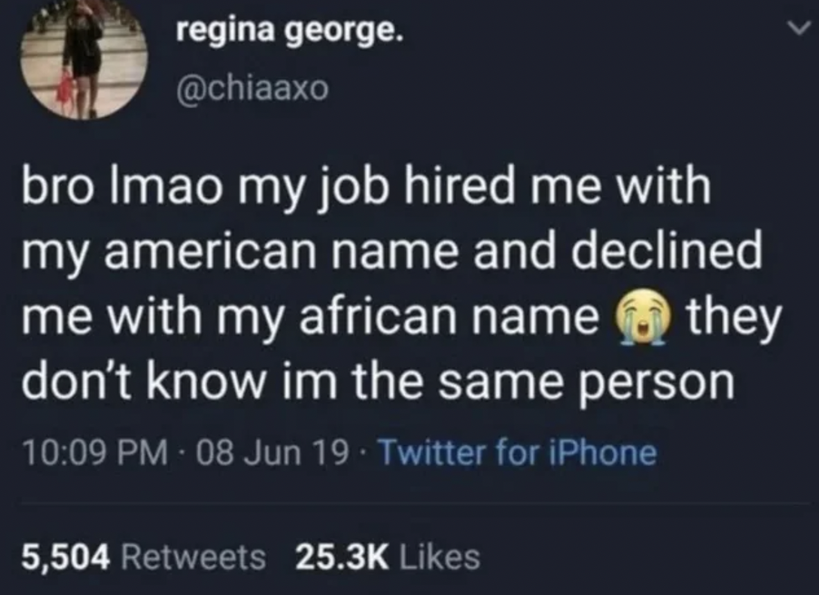 screenshot - regina george. bro Imao my job hired me with my american name and declined me with my african name they don't know im the same person 08 Jun 19 Twitter for iPhone 5,504