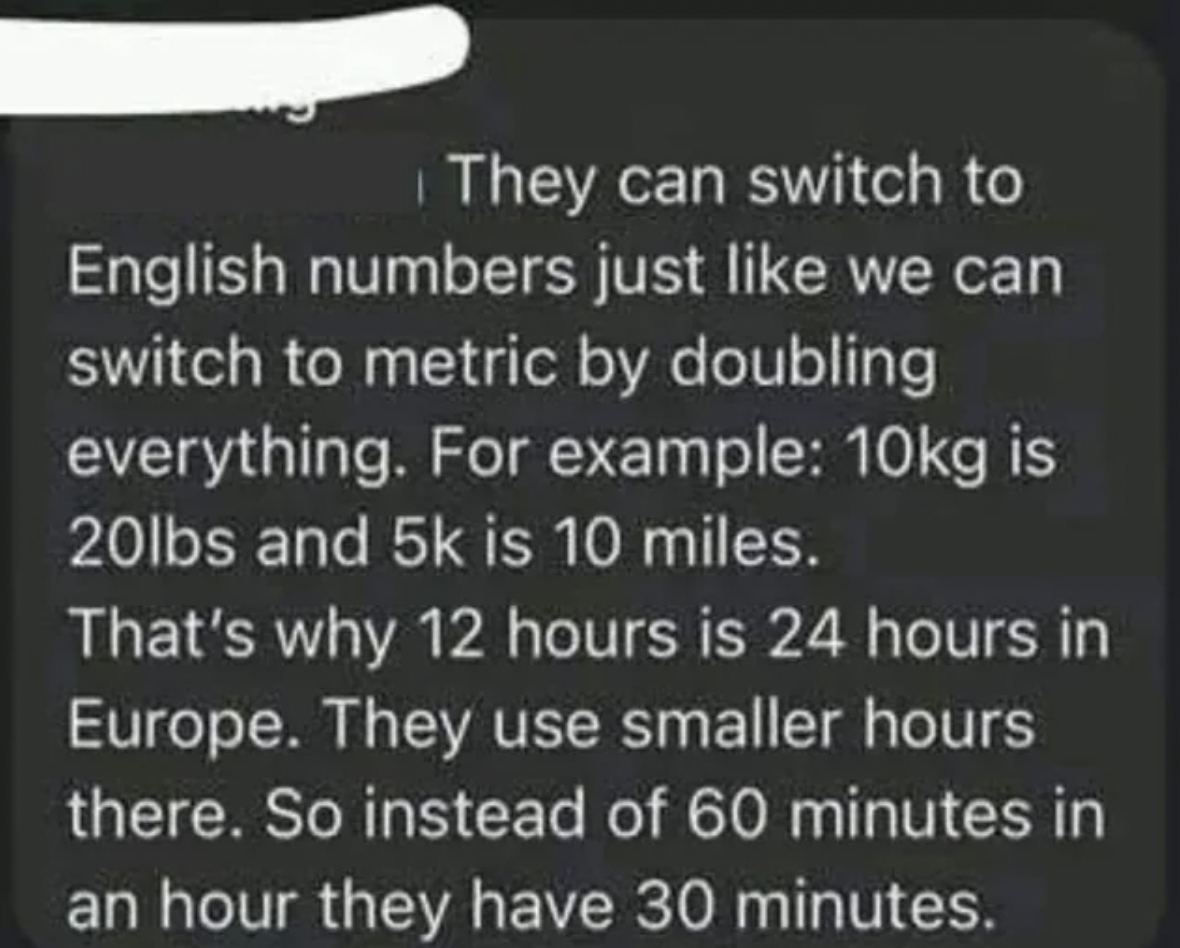 screenshot - They can switch to English numbers just we can switch to metric by doubling everything. For example 10kg is 20lbs and 5k is 10 miles. That's why 12 hours is 24 hours in Europe. They use smaller hours there. So instead of 60 minutes in an hour