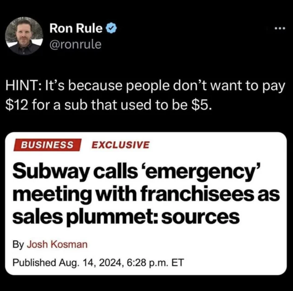 Ron Rule - Ron Rule Hint It's because people don't want to pay $12 for a sub that used to be $5. Business Exclusive Subway calls 'emergency' meeting with franchisees as sales plummet sources By Josh Kosman Published Aug. 14, 2024, p.m. Et